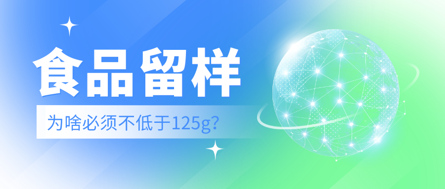 关注 | 食品留样为啥必须不低于“125g”？（转载自中国食品药品监管杂志）